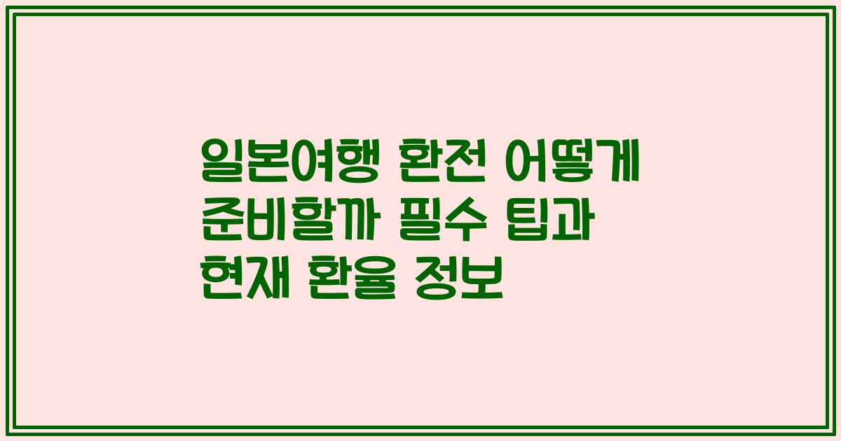 일본여행 환전 어떻게 준비할까 필수 팁과 현재 환율 정보