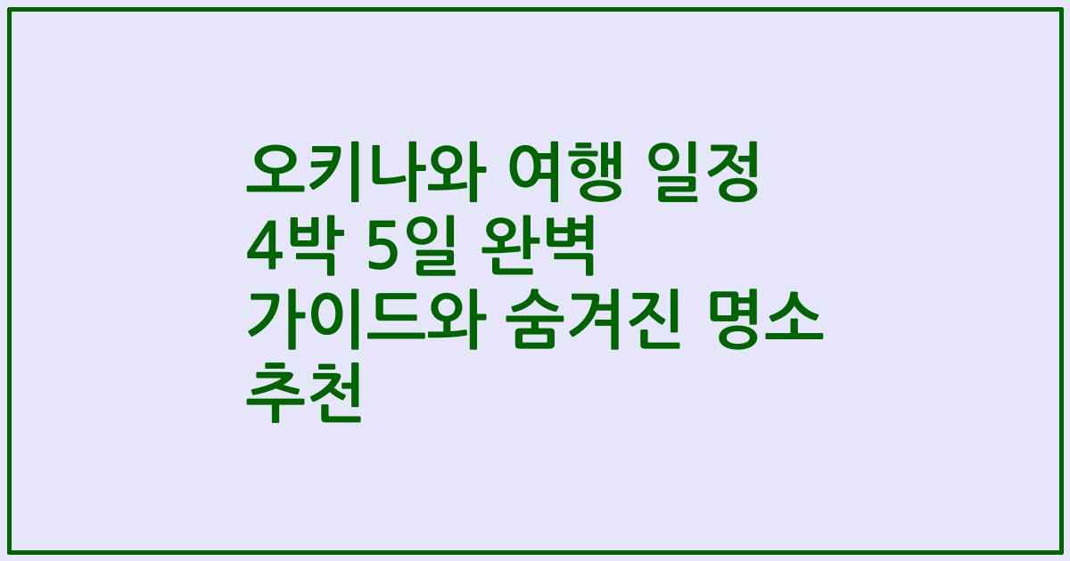 오키나와 여행 일정 4박 5일 완벽 가이드와 숨겨진 명소 추천