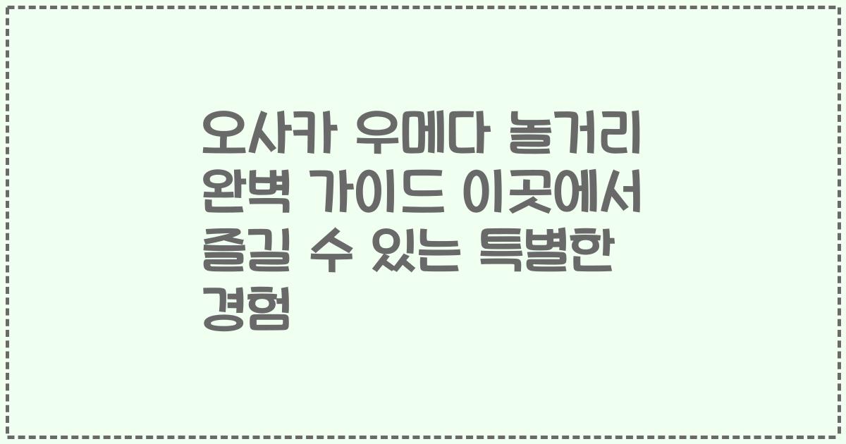 오사카 우메다 놀거리 완벽 가이드 이곳에서 즐길 수 있는 특별한 경험