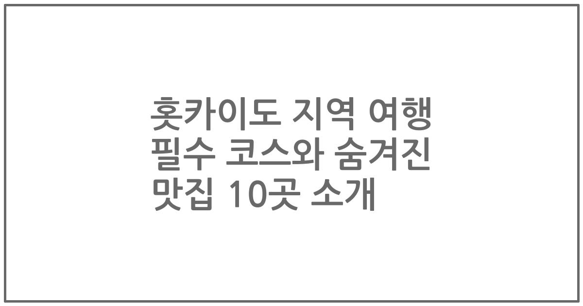 홋카이도 지역 여행 필수 코스와 숨겨진 맛집 10곳 소개