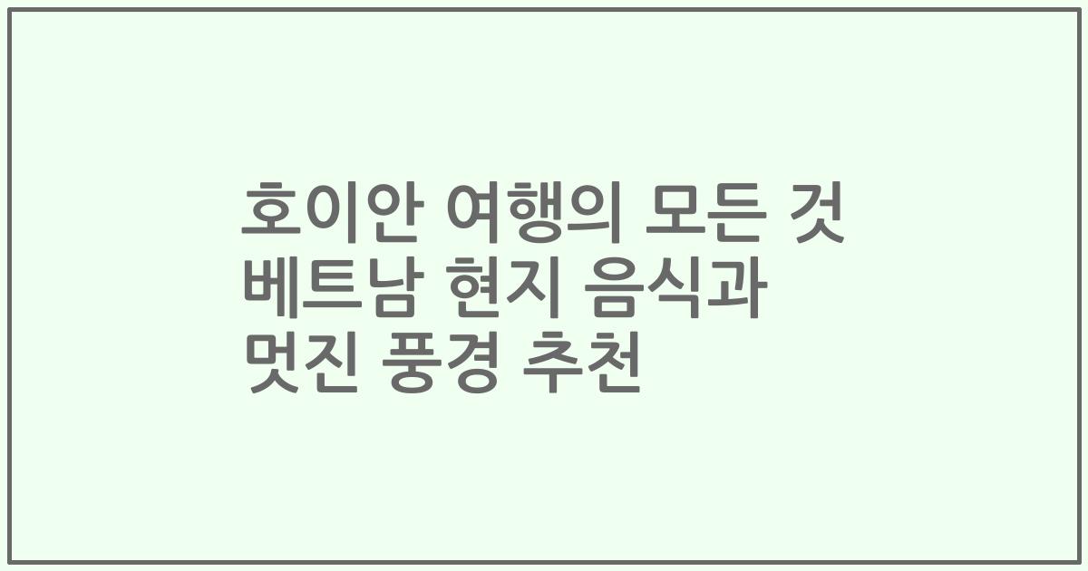 호이안 여행의 모든 것 베트남 현지 음식과 멋진 풍경 추천