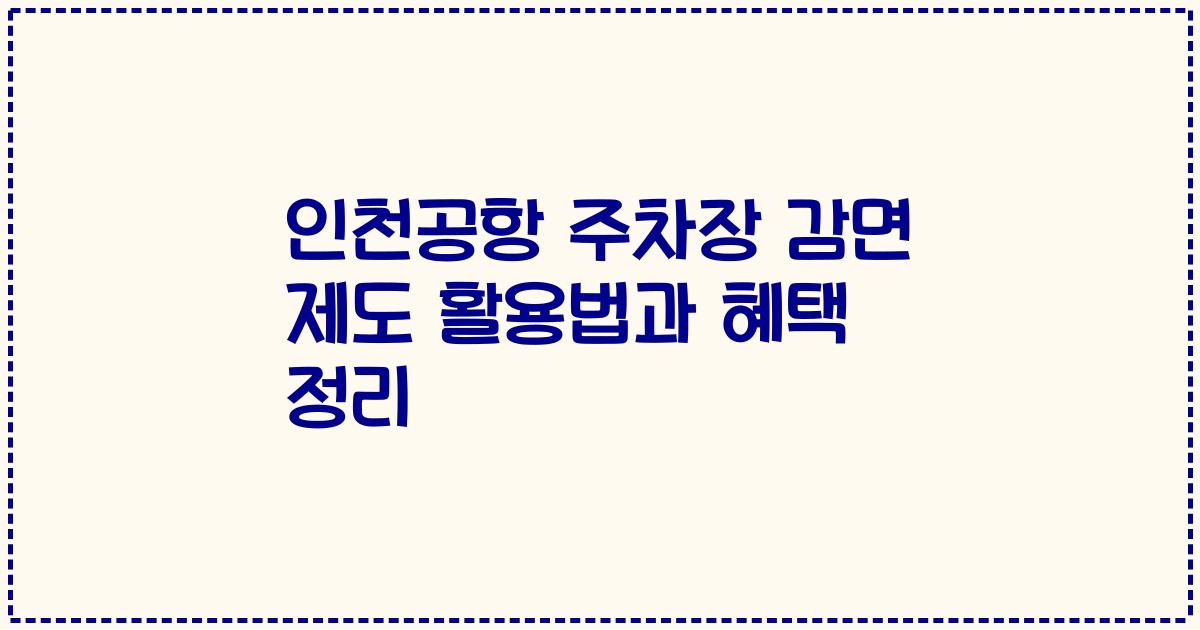 인천공항 주차장 감면 제도 활용법과 혜택 정리