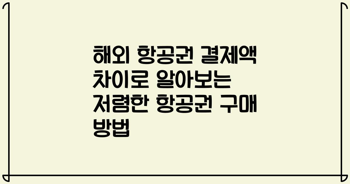해외 항공권 결제액 차이로 알아보는 저렴한 항공권 구매 방법