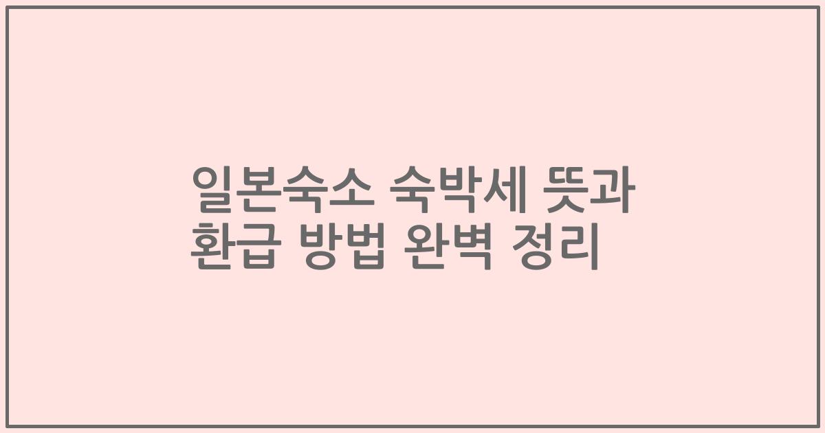 일본숙소 숙박세 뜻과 환급 방법 완벽 정리