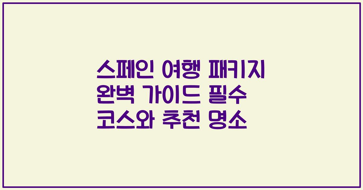 스페인 여행 패키지 완벽 가이드 필수 코스와 추천 명소