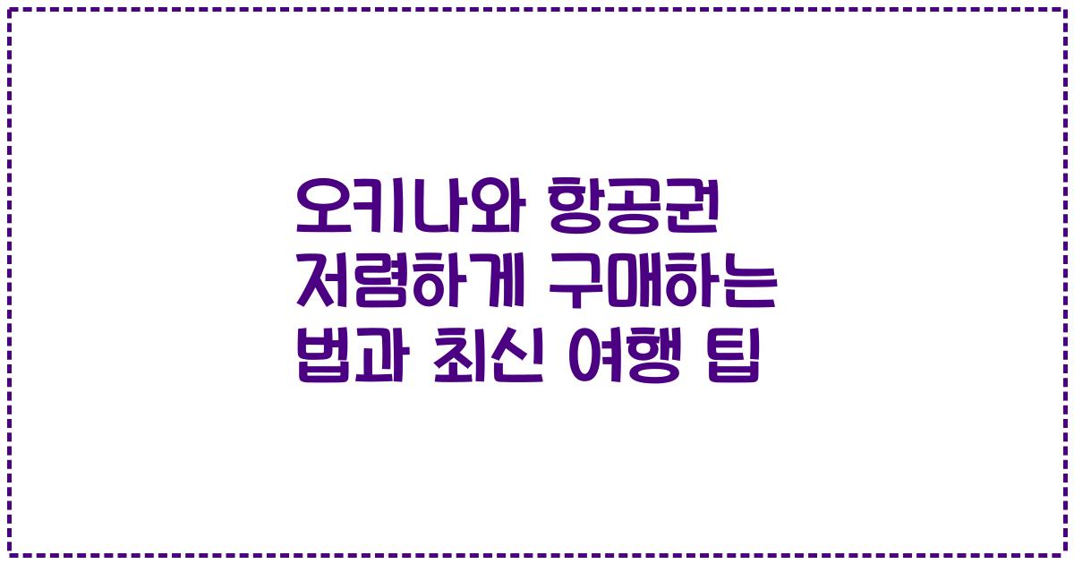 오키나와 항공권 저렴하게 구매하는 법과 최신 여행 팁