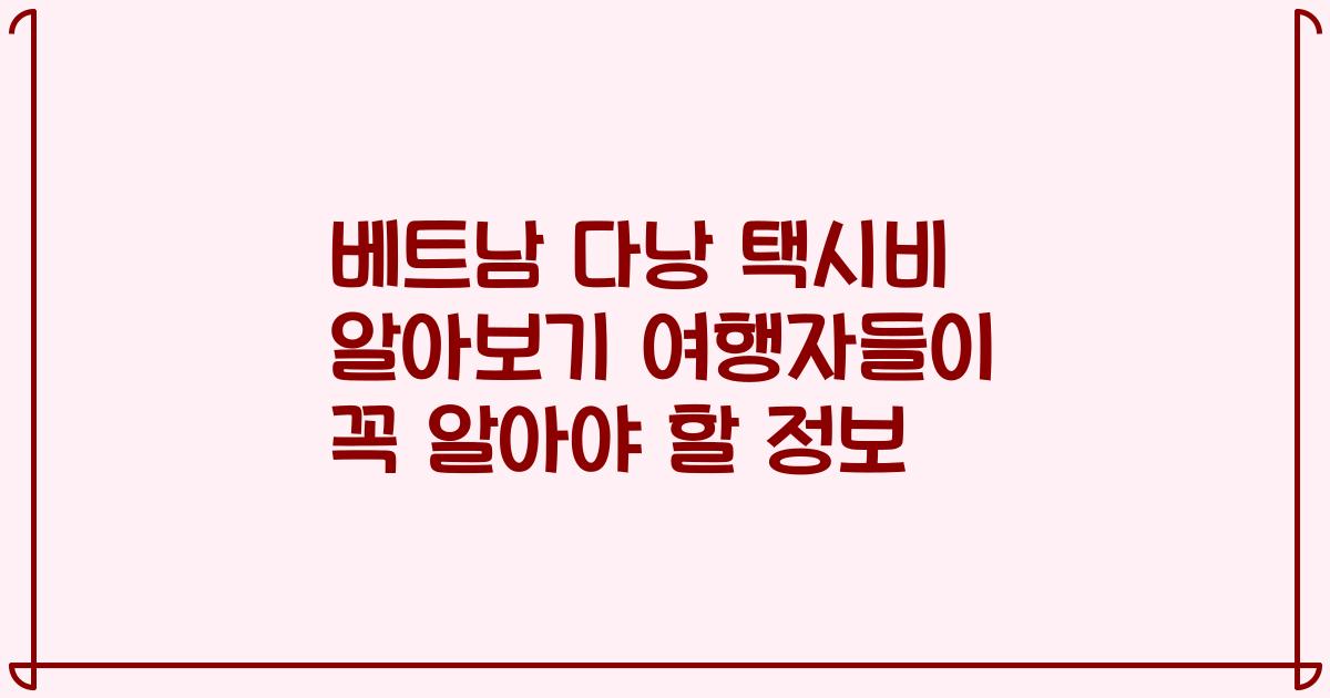 베트남 다낭 택시비 알아보기 여행자들이 꼭 알아야 할 정보