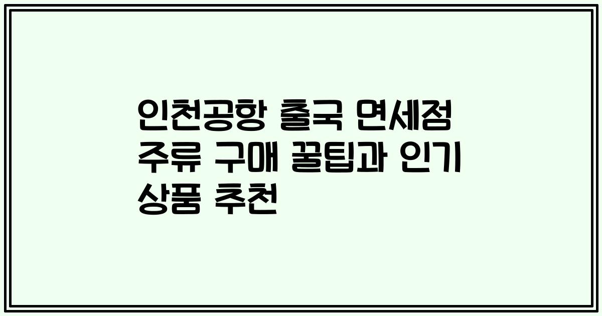 인천공항 출국 면세점 주류 구매 꿀팁과 인기 상품 추천