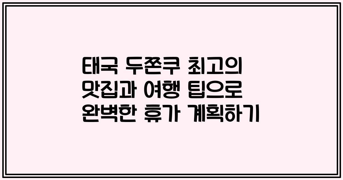태국 두쫀쿠 최고의 맛집과 여행 팁으로 완벽한 휴가 계획하기