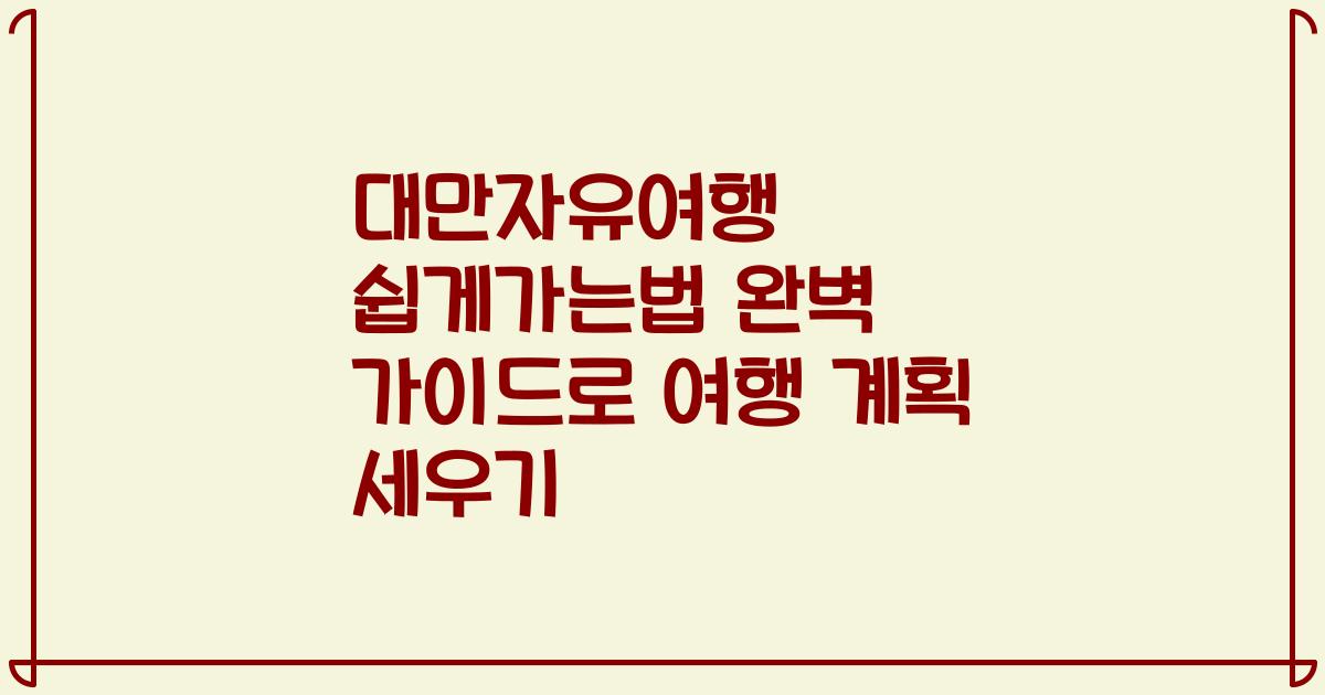 대만자유여행 쉽게가는법 완벽 가이드로 여행 계획 세우기