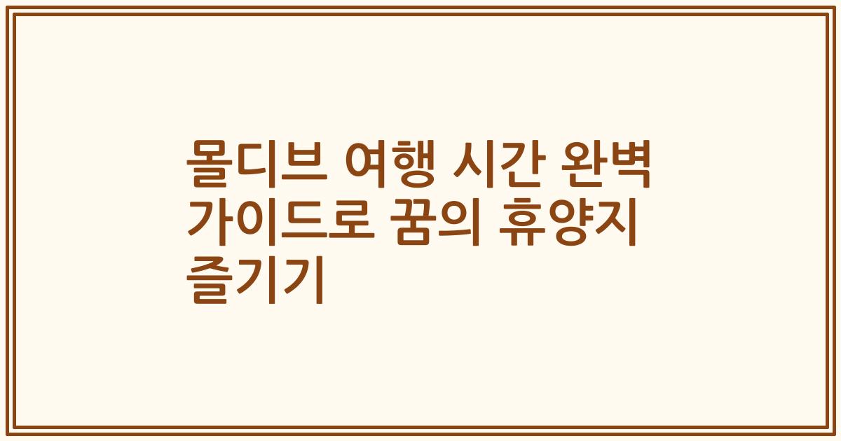 몰디브 여행 시간 완벽 가이드로 꿈의 휴양지 즐기기