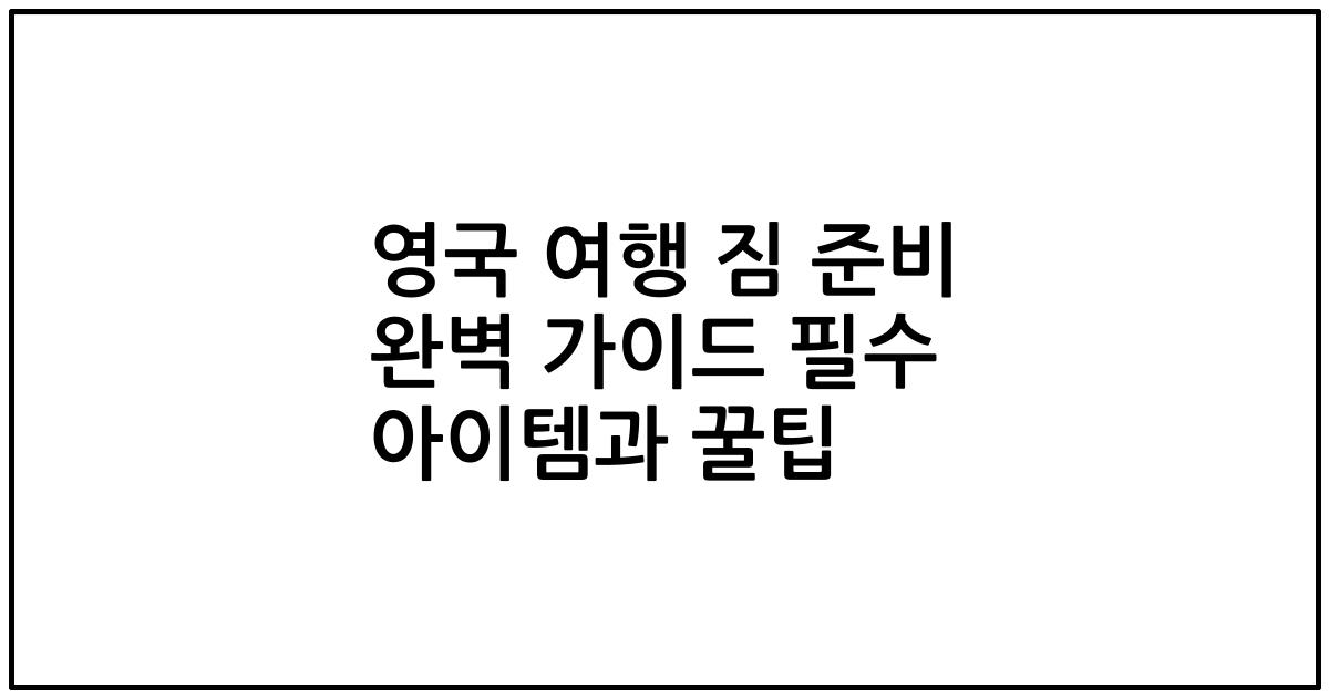 영국 여행 짐 준비 완벽 가이드 필수 아이템과 꿀팁