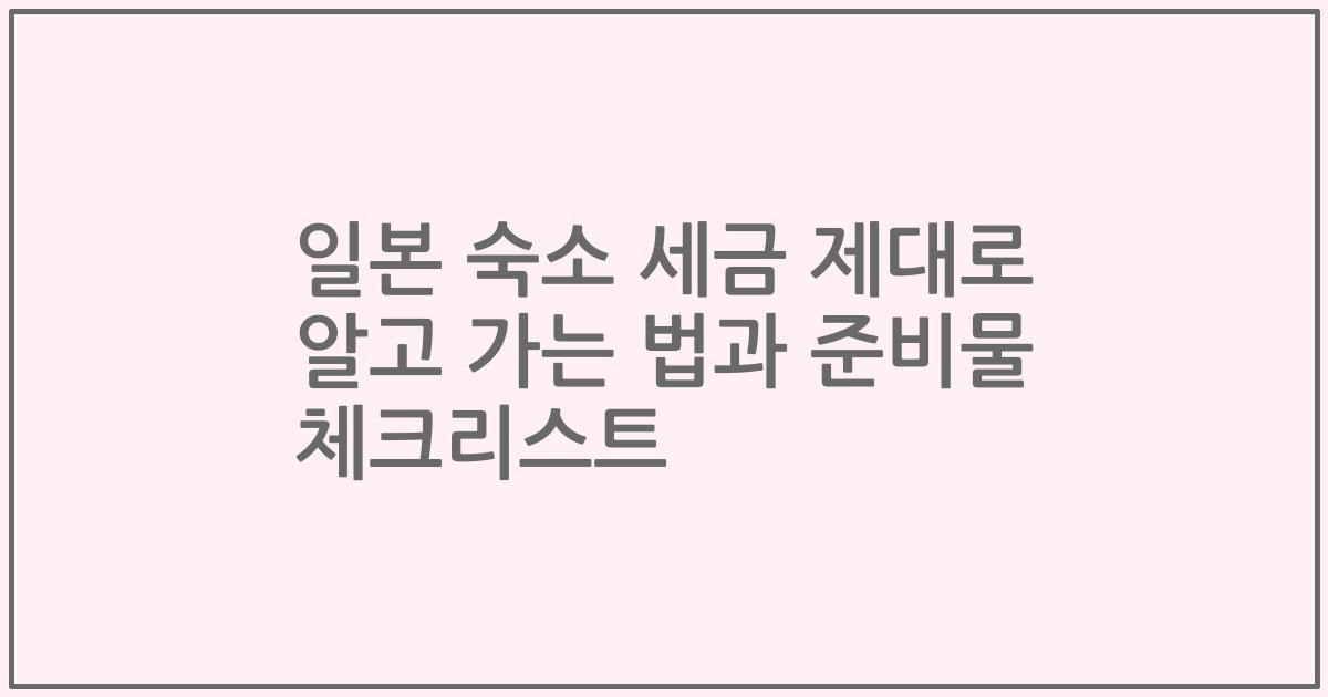 일본 숙소 세금 제대로 알고 가는 법과 준비물 체크리스트
