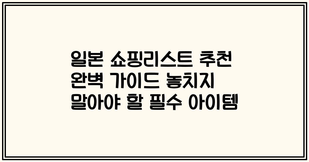 일본 쇼핑리스트 추천 완벽 가이드 놓치지 말아야 할 필수 아이템