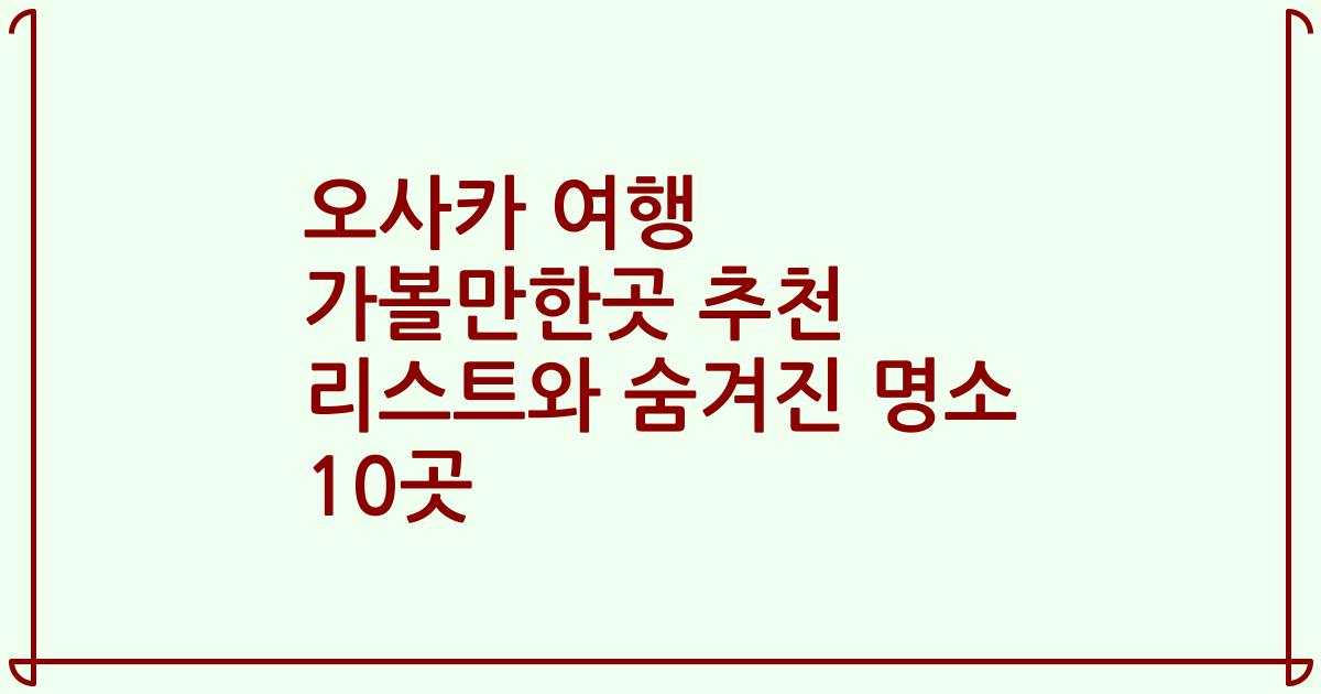 오사카 여행 가볼만한곳 추천 리스트와 숨겨진 명소 10곳
