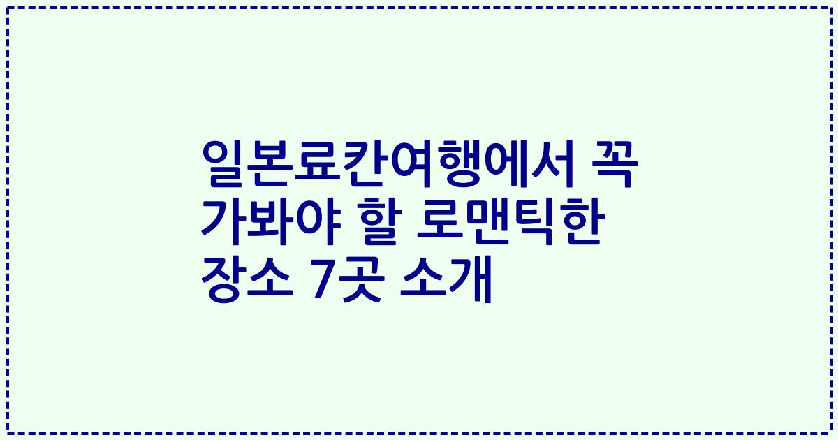 일본료칸여행에서 꼭 가봐야 할 로맨틱한 장소 7곳 소개