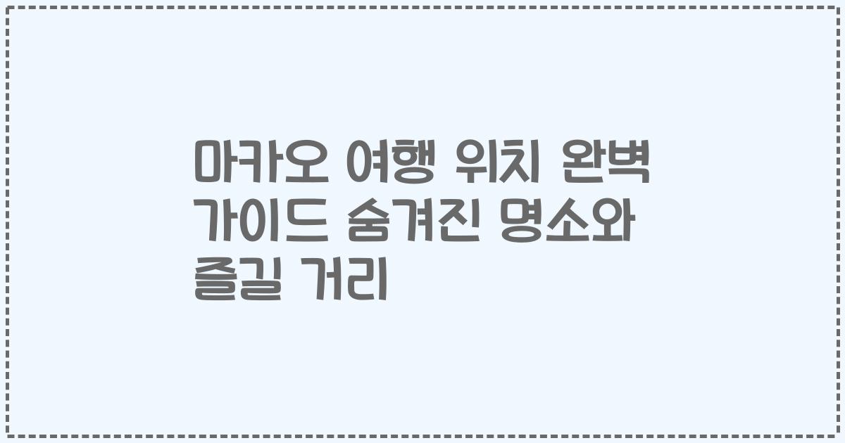 마카오 여행 위치 완벽 가이드 숨겨진 명소와 즐길 거리