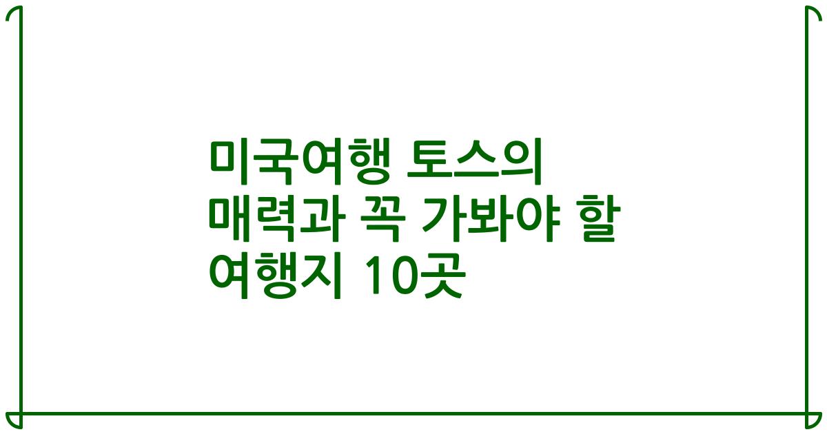 미국여행 토스의 매력과 꼭 가봐야 할 여행지 10곳