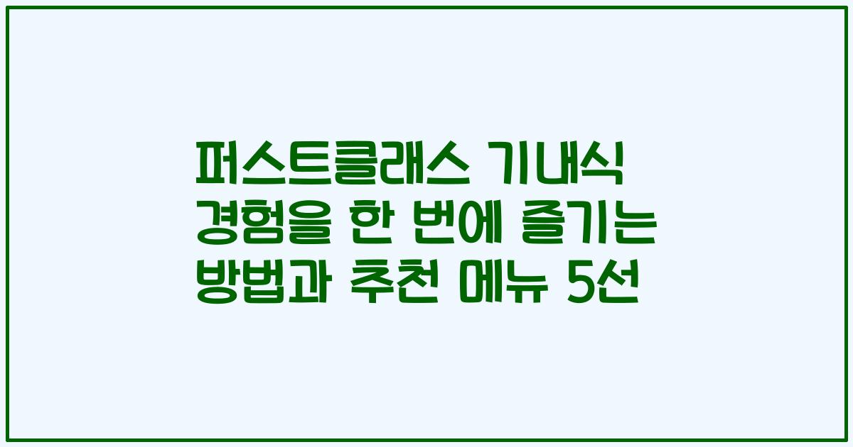 퍼스트클래스 기내식 경험을 한 번에 즐기는 방법과 추천 메뉴 5선