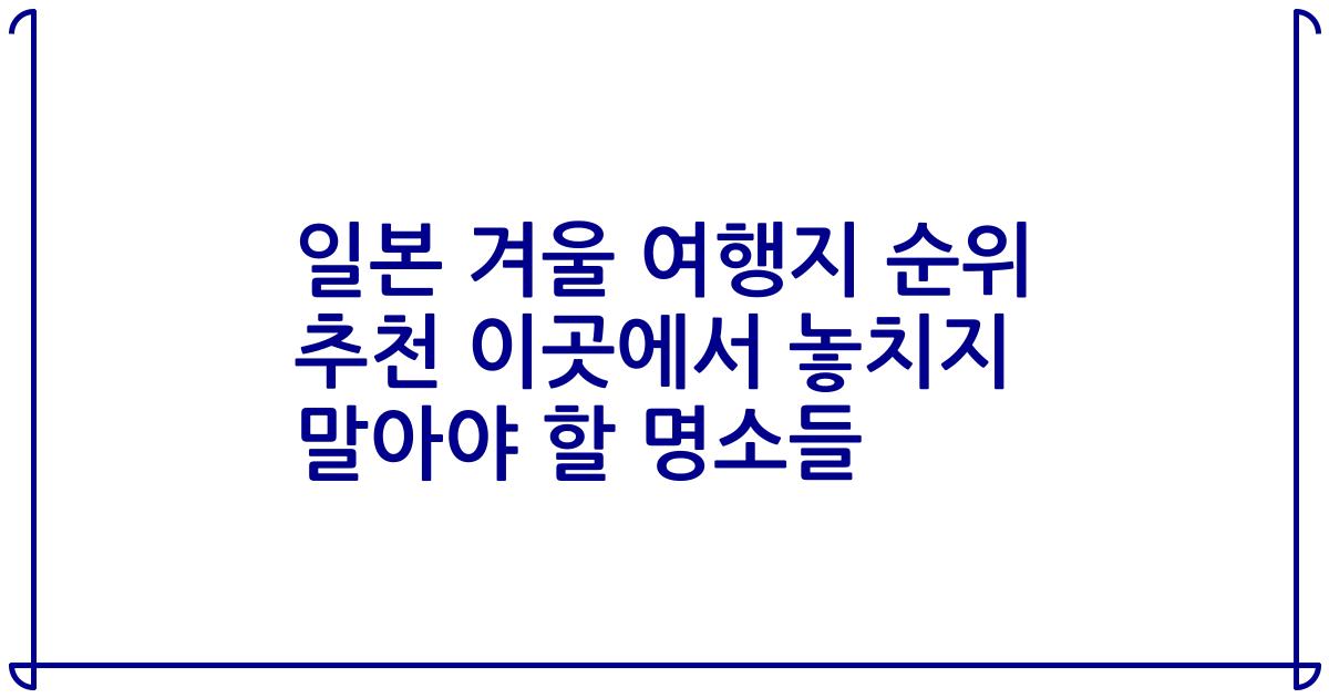 일본 겨울 여행지 순위 추천 이곳에서 놓치지 말아야 할 명소들