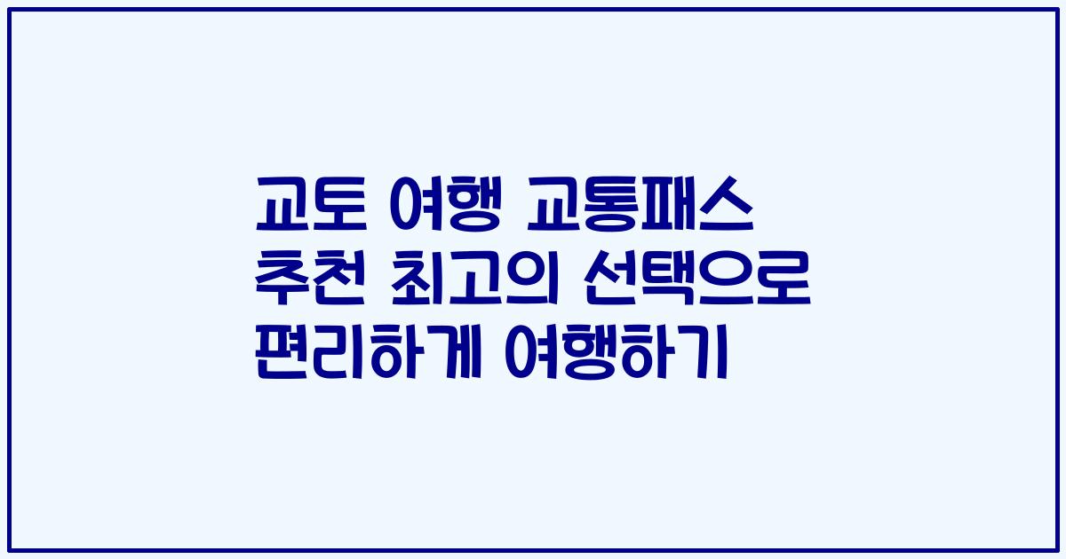 교토 여행 교통패스 추천 최고의 선택으로 편리하게 여행하기