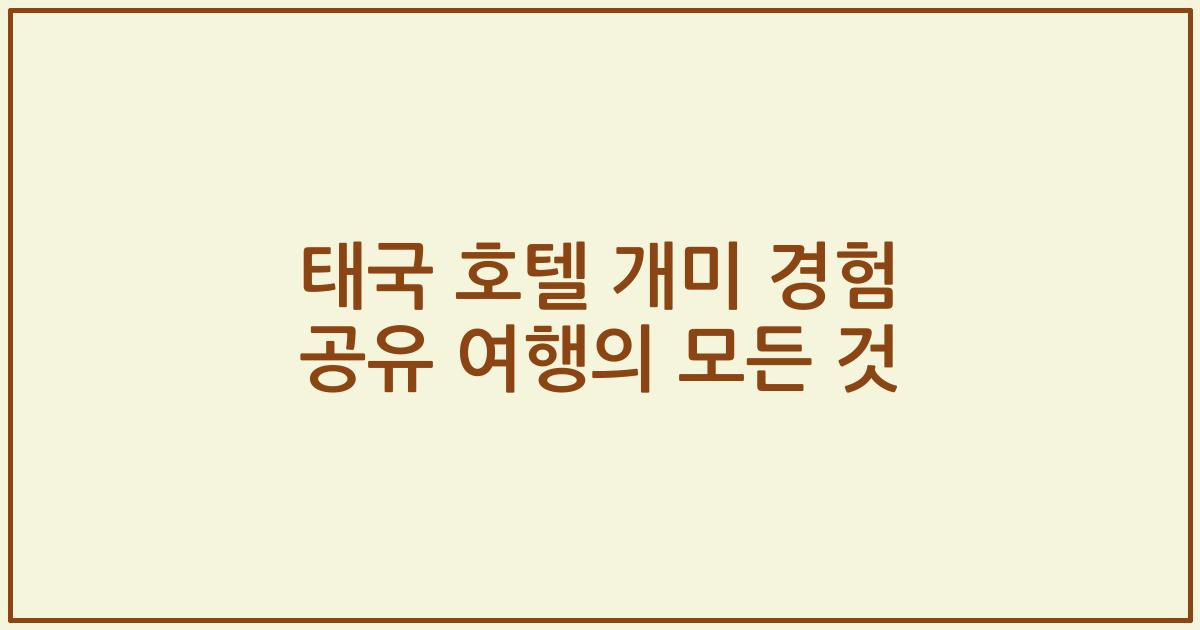 태국 호텔 개미 경험 공유 여행의 모든 것
