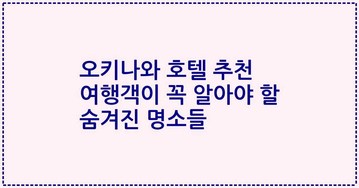 오키나와 호텔 추천 여행객이 꼭 알아야 할 숨겨진 명소들
