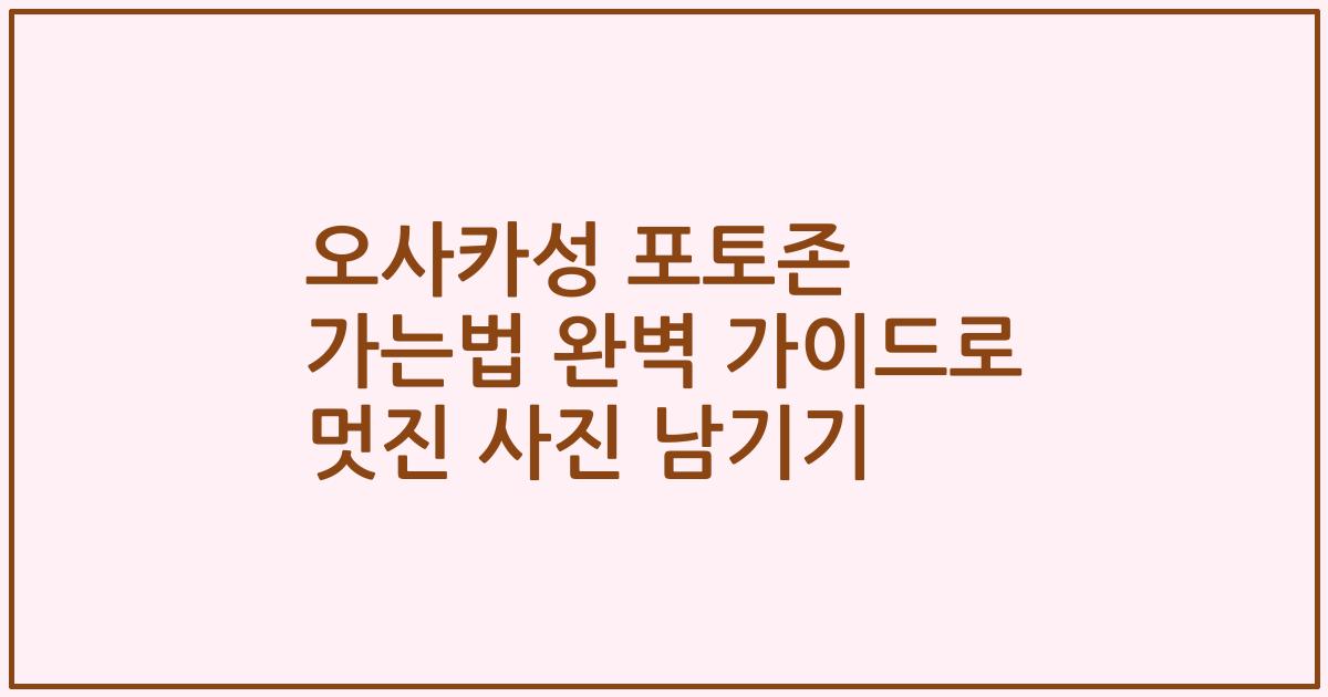 오사카성 포토존 가는법 완벽 가이드로 멋진 사진 남기기