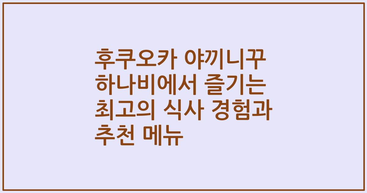 후쿠오카 야끼니꾸 하나비에서 즐기는 최고의 식사 경험과 추천 메뉴