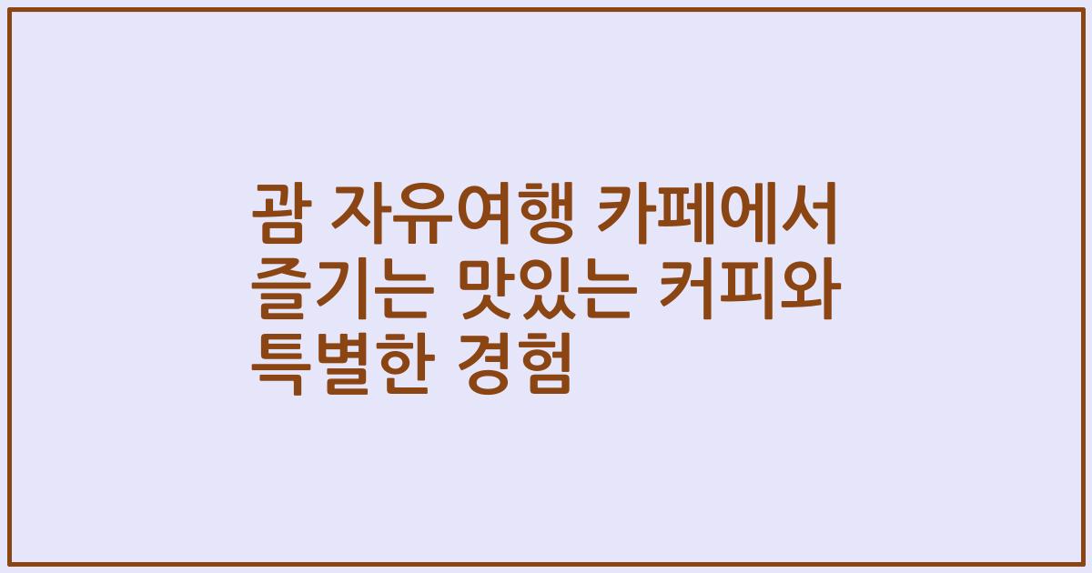 괌 자유여행 카페에서 즐기는 맛있는 커피와 특별한 경험