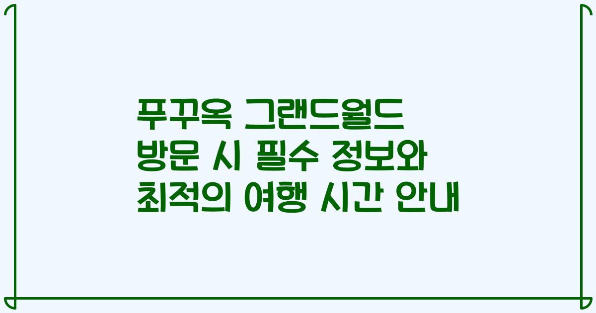푸꾸옥 그랜드월드 방문 시 필수 정보와 최적의 여행 시간 안내