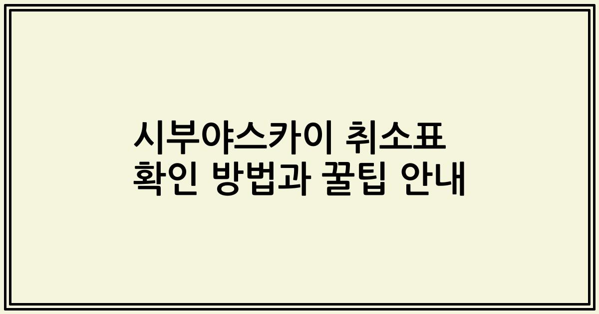 시부야스카이 취소표 확인 방법과 꿀팁 안내