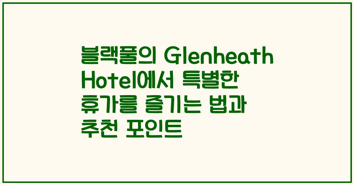 블랙풀의 Glenheath Hotel에서 특별한 휴가를 즐기는 법과 추천 포인트
