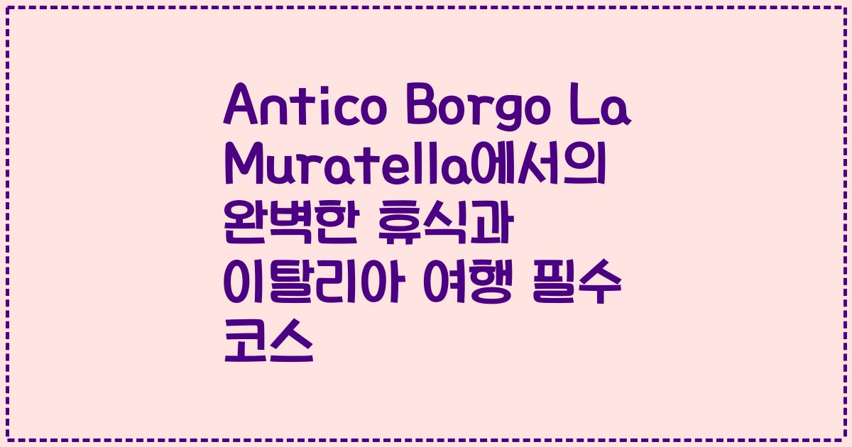 Antico Borgo La Muratella에서의 완벽한 휴식과 이탈리아 여행 필수 코스