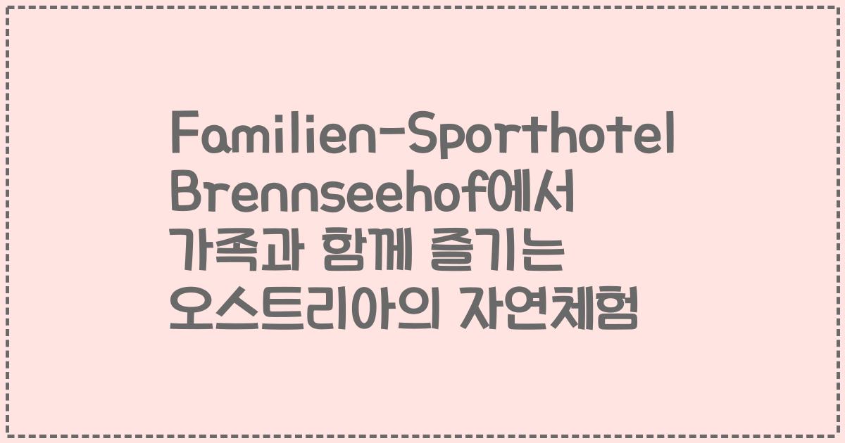 Familien-Sporthotel Brennseehof에서 가족과 함께 즐기는 오스트리아의 자연체험