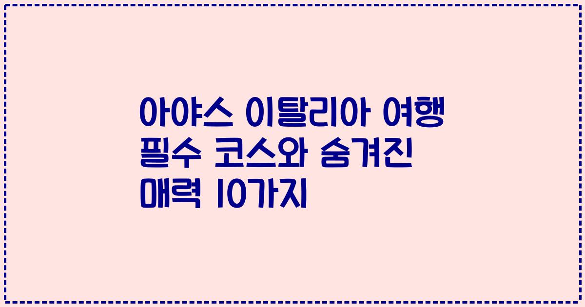 아야스 이탈리아 여행 필수 코스와 숨겨진 매력 10가지