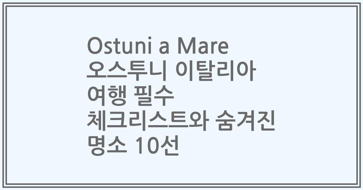 Ostuni a Mare 오스투니 이탈리아 여행 필수 체크리스트와 숨겨진 명소 10선