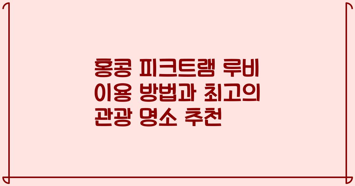 홍콩 피크트램 루비 이용 방법과 최고의 관광 명소 추천