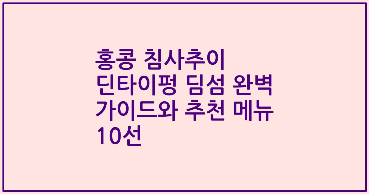 홍콩 침사추이 딘타이펑 딤섬 완벽 가이드와 추천 메뉴 10선