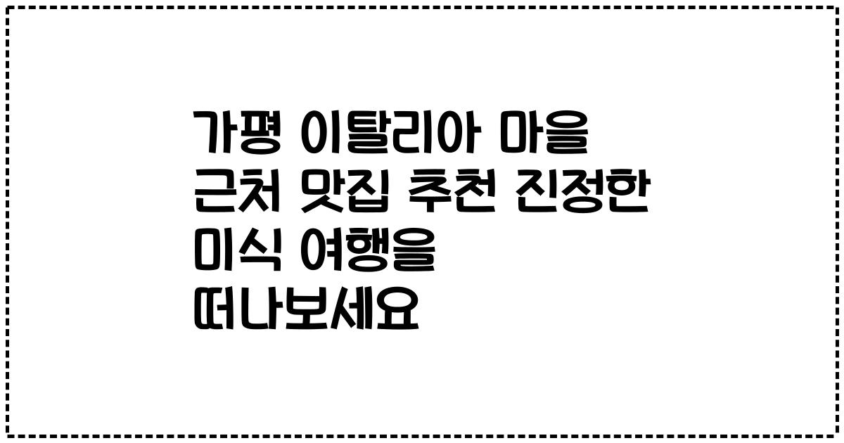 가평 이탈리아 마을 근처 맛집 추천 진정한 미식 여행을 떠나보세요