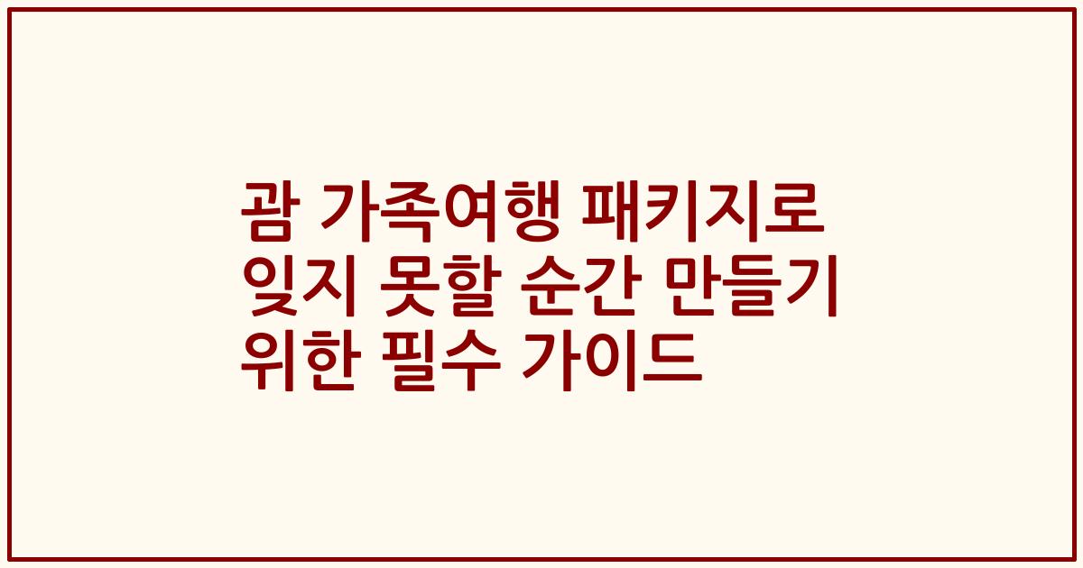 괌 가족여행 패키지로 잊지 못할 순간 만들기 위한 필수 가이드