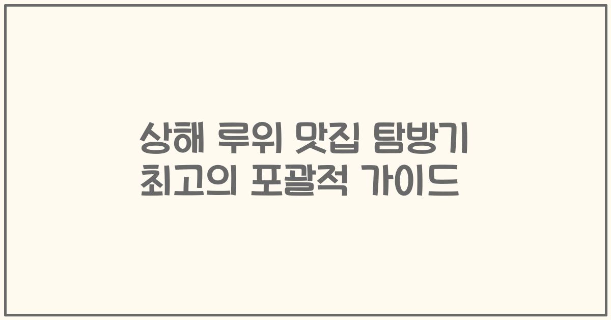 상해 루위 맛집 탐방기 최고의 포괄적 가이드