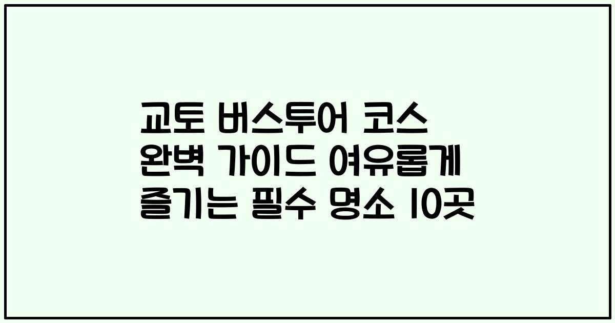 교토 버스투어 코스 완벽 가이드 여유롭게 즐기는 필수 명소 10곳
