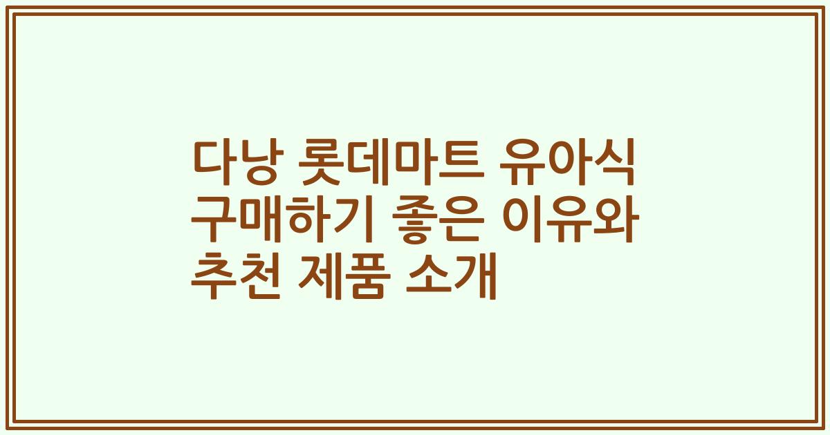 다낭 롯데마트 유아식 구매하기 좋은 이유와 추천 제품 소개