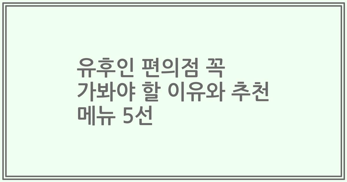 유후인 편의점 꼭 가봐야 할 이유와 추천 메뉴 5선