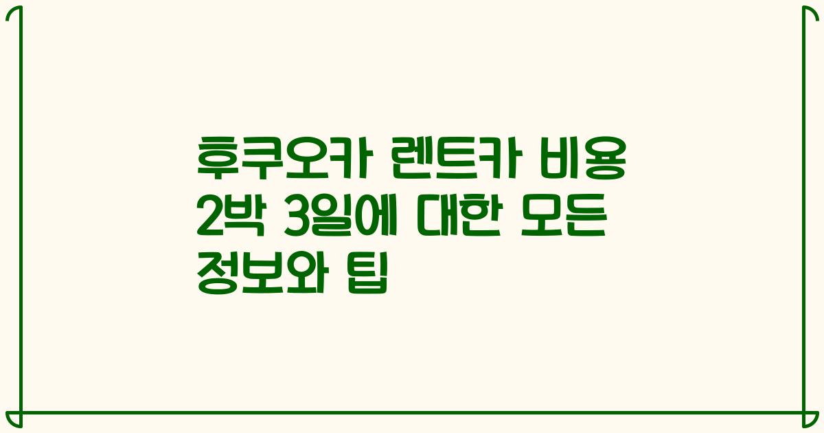 후쿠오카 렌트카 비용 2박 3일에 대한 모든 정보와 팁