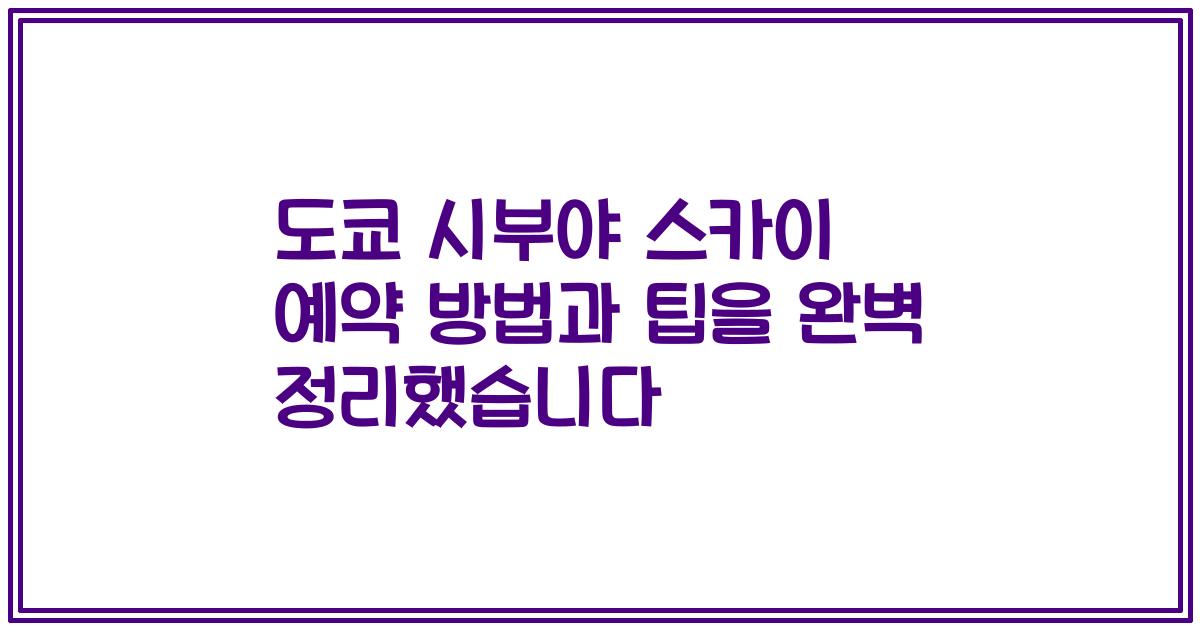 도쿄 시부야 스카이 예약 방법과 팁을 완벽 정리했습니다