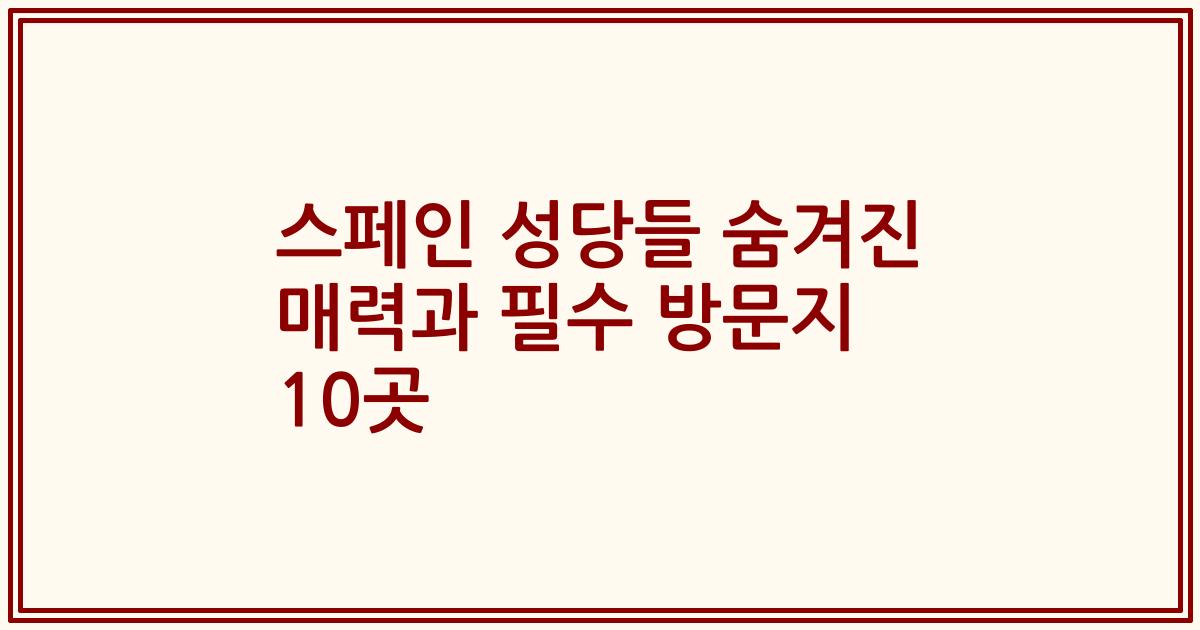 스페인 성당들 숨겨진 매력과 필수 방문지 10곳