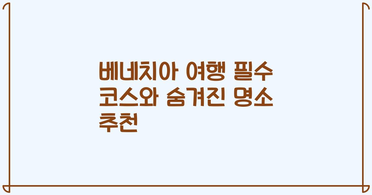베네치아 여행 필수 코스와 숨겨진 명소 추천