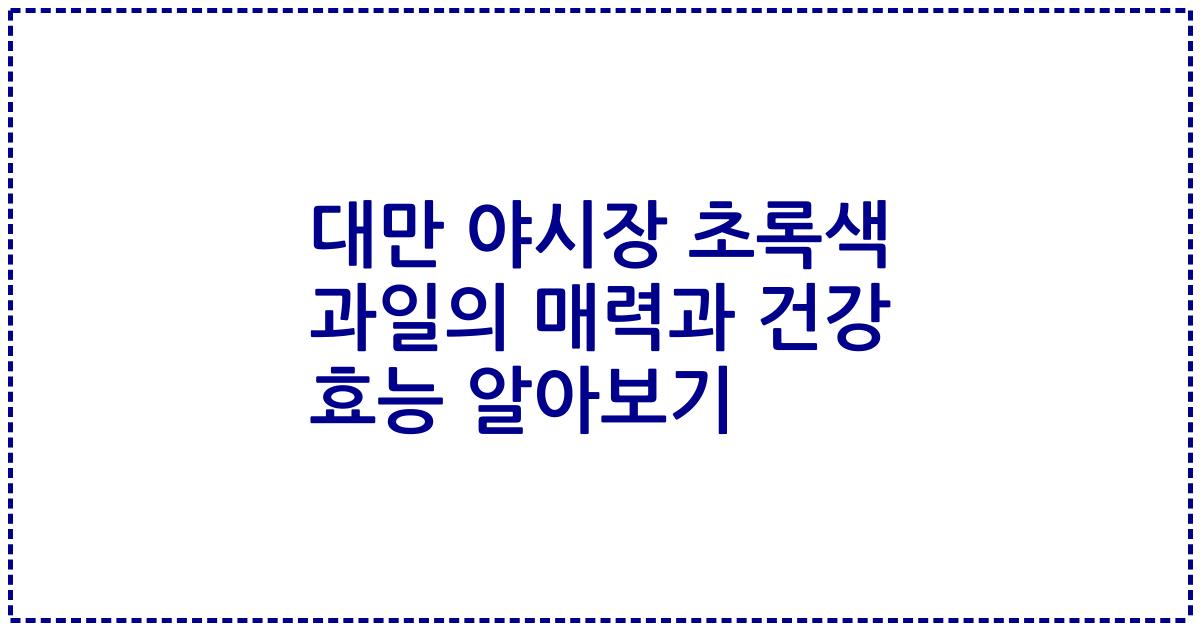 대만 야시장 초록색 과일의 매력과 건강 효능 알아보기
